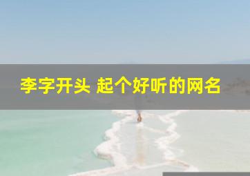 李字开头 起个好听的网名